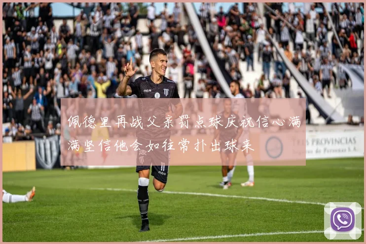 佩德里再战父亲罚点球庆祝信心满满坚信他会如往常扑出球来